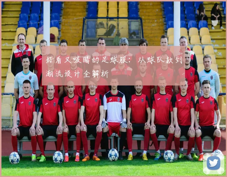 好看又吸睛的足球服：从球队款到潮流设计全解析