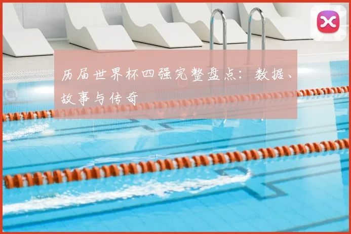 历届世界杯四强完整盘点：数据、故事与传奇