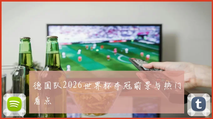 德国队2026世界杯夺冠前景与热门看点