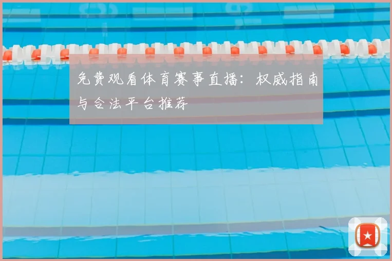 免费观看体育赛事直播：权威指南与合法平台推荐