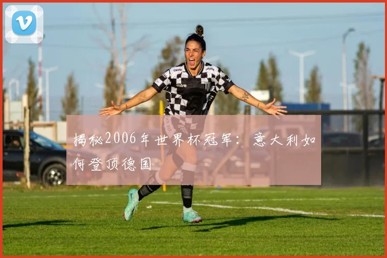 揭秘2006年世界杯冠军：意大利如何登顶德国